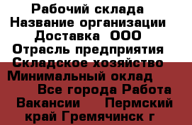 Рабочий склада › Название организации ­ Доставка, ООО › Отрасль предприятия ­ Складское хозяйство › Минимальный оклад ­ 15 000 - Все города Работа » Вакансии   . Пермский край,Гремячинск г.